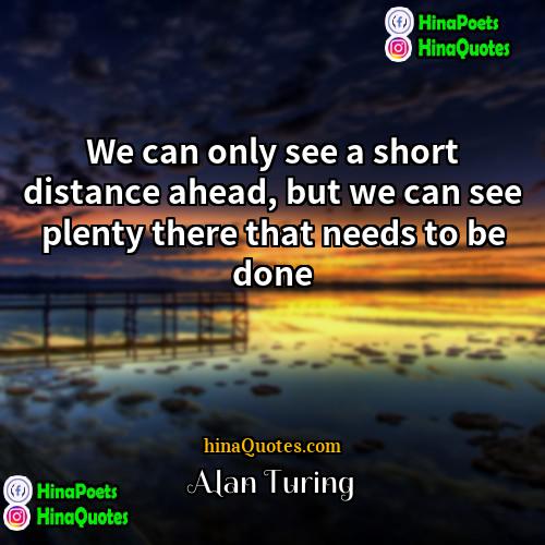 Alan Turing Quotes | We can only see a short distance